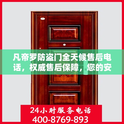 凡帝罗防盗门全天候售后电话，权威售后保障，您的安全我们守护