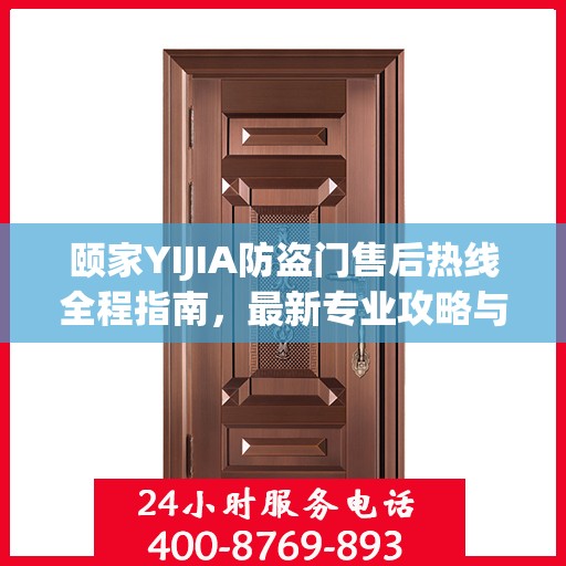 颐家YIJIA防盗门售后热线全程指南，最新专业攻略与热线支持
