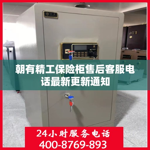 朝有精工保险柜售后客服电话最新更新通知