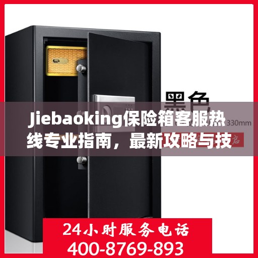 Jiebaoking保险箱客服热线专业指南，最新攻略与技术支持