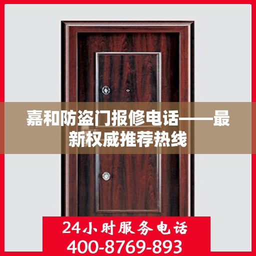 嘉和防盗门报修电话——最新权威推荐热线