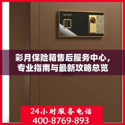 彩月保险箱售后服务中心，专业指南与最新攻略总览