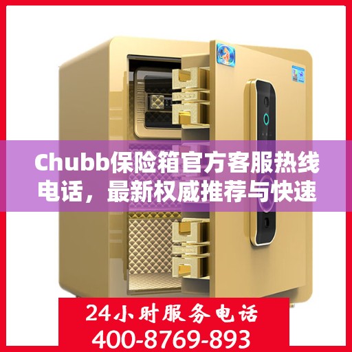 Chubb保险箱官方客服热线电话，最新权威推荐与快速响应