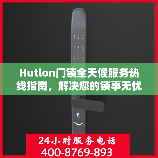 Hutlon门锁全天候服务热线指南，解决您的锁事无忧