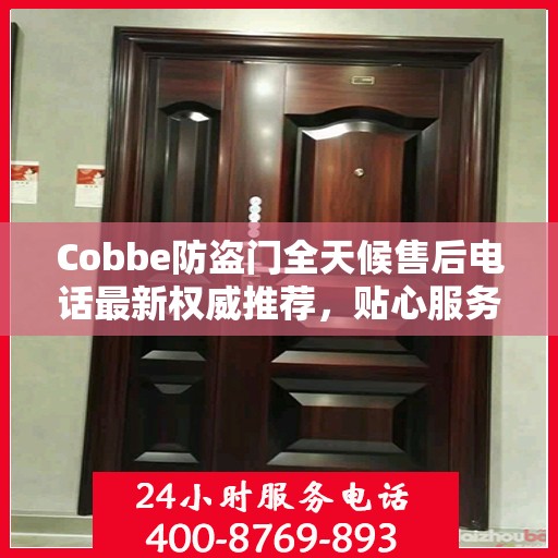 Cobbe防盗门全天候售后电话最新权威推荐，贴心服务，无忧保障安全门户