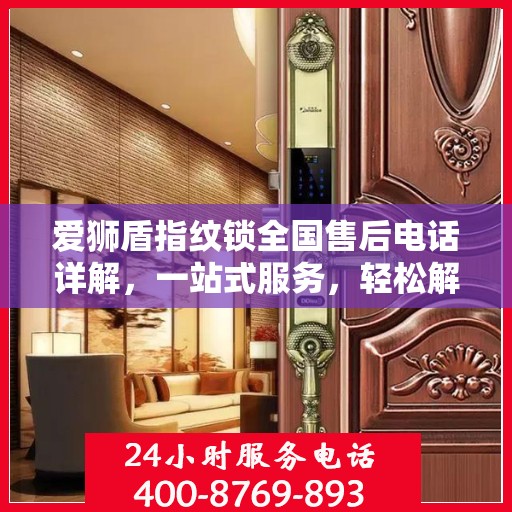 爱狮盾指纹锁全国售后电话详解，一站式服务，轻松解决您的疑问和需求
