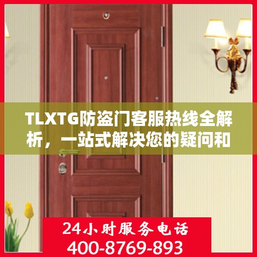 TLXTG防盗门客服热线全解析，一站式解决您的疑问和需求