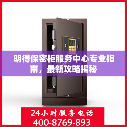 明得保密柜服务中心专业指南，最新攻略揭秘