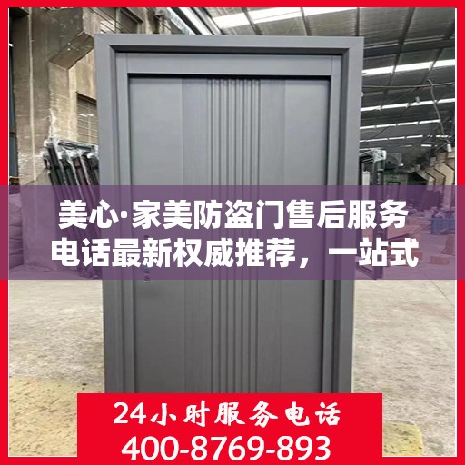美心·家美防盗门售后服务电话最新权威推荐，一站式解决方案的贴心服务热线！