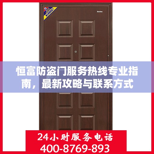 恒富防盗门服务热线专业指南，最新攻略与联系方式