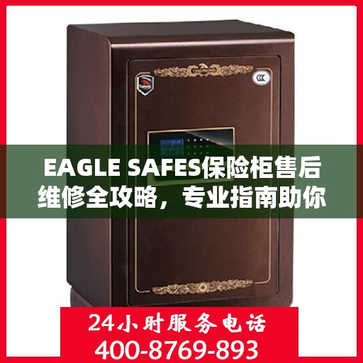 EAGLE SAFES保险柜售后维修全攻略，专业指南助你无忧解决维修问题