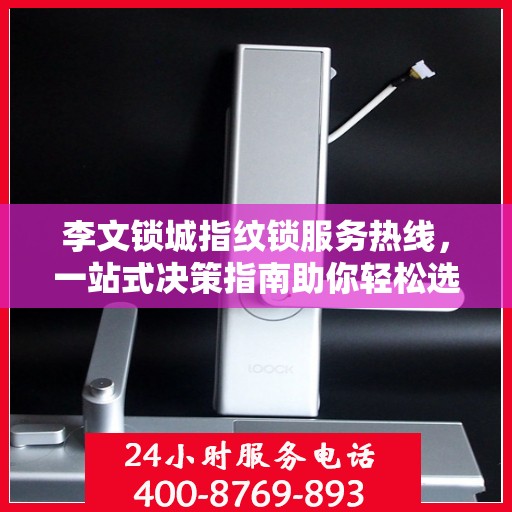 李文锁城指纹锁服务热线，一站式决策指南助你轻松选购优质锁具产品