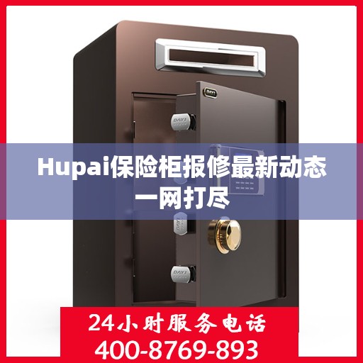 Hupai保险柜报修最新动态一网打尽
