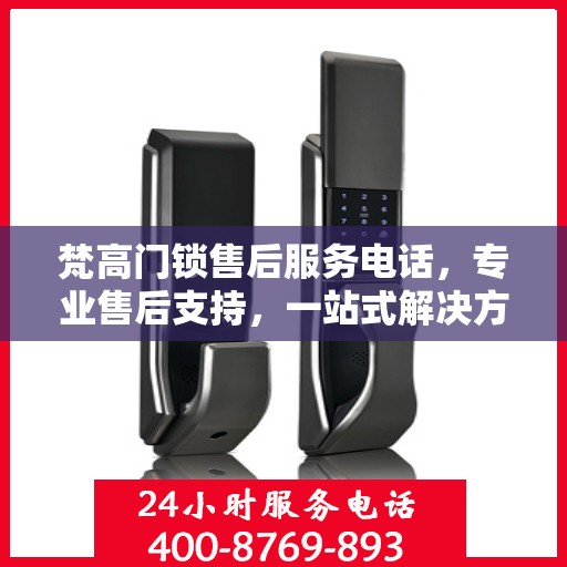 梵高门锁售后服务电话，专业售后支持，一站式解决方案权威指南