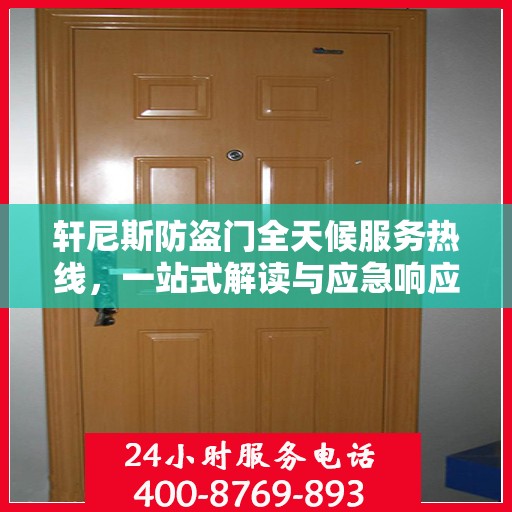 轩尼斯防盗门全天候服务热线，一站式解读与应急响应