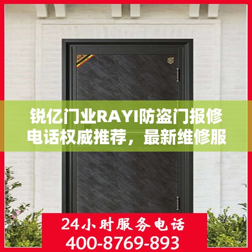 锐亿门业RAYI防盗门报修电话权威推荐，最新维修服务热线及联系方式汇总