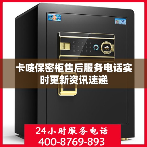 卡唛保密柜售后服务电话实时更新资讯速递