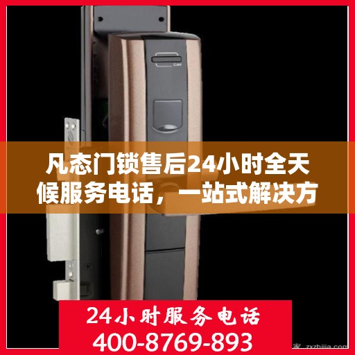 凡态门锁售后24小时全天候服务电话，一站式解决方案决策指南