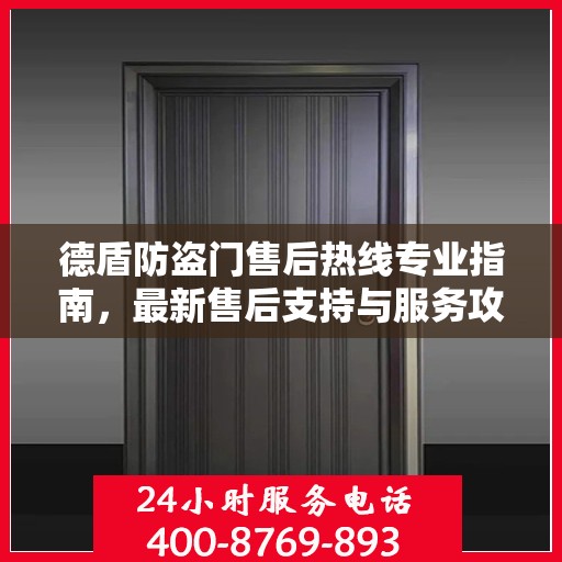 德盾防盗门售后热线专业指南，最新售后支持与服务攻略