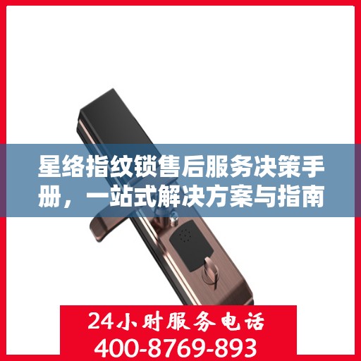 星络指纹锁售后服务决策手册，一站式解决方案与指南