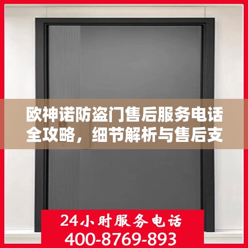 欧神诺防盗门售后服务电话全攻略，细节解析与售后支持一网打尽