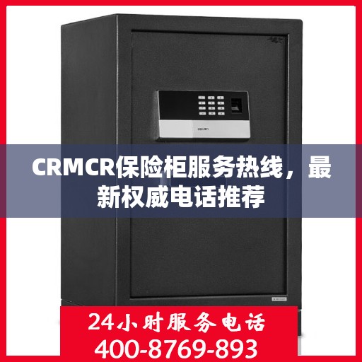 CRMCR保险柜服务热线，最新权威电话推荐