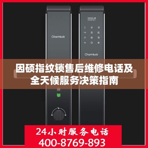 因硕指纹锁售后维修电话及全天候服务决策指南