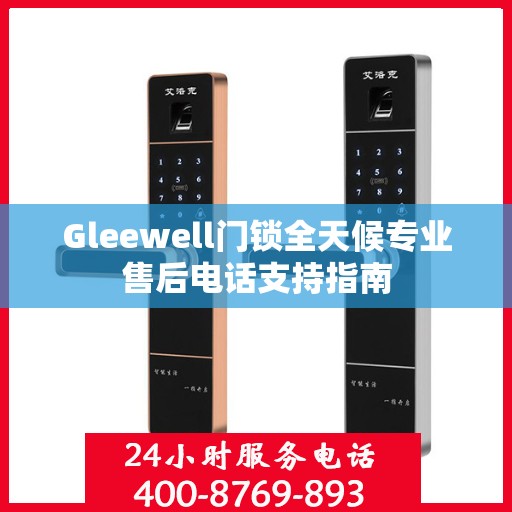 Gleewell门锁全天候专业售后电话支持指南