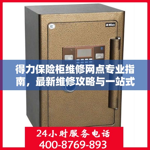 得力保险柜维修网点专业指南，最新维修攻略与一站式服务体验