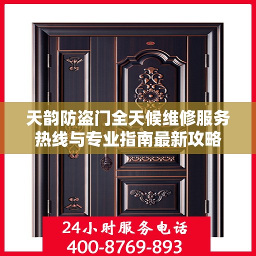 天韵防盗门全天候维修服务热线与专业指南最新攻略