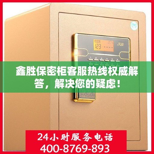鑫胜保密柜客服热线权威解答，解决您的疑虑！
