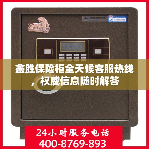 鑫胜保险柜全天候客服热线，权威信息随时解答
