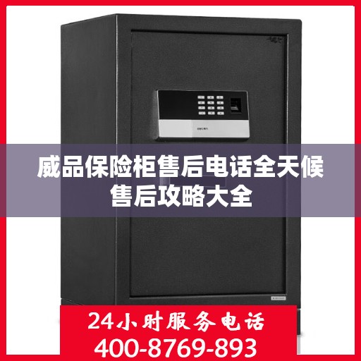 威品保险柜售后电话全天候售后攻略大全