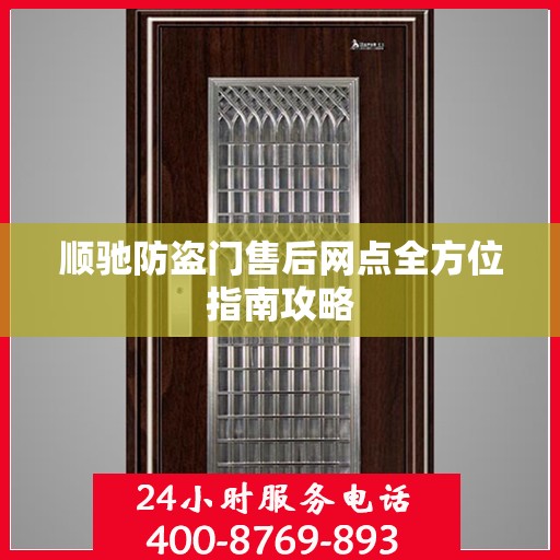 顺驰防盗门售后网点全方位指南攻略