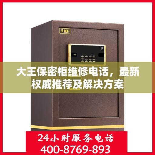 大王保密柜维修电话，最新权威推荐及解决方案