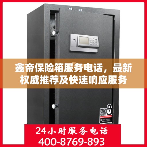 鑫帝保险箱服务电话，最新权威推荐及快速响应服务