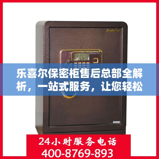 乐喜尔保密柜售后总部全解析，一站式服务，让您轻松无忧！