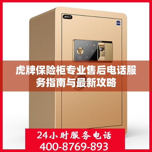 虎牌保险柜专业售后电话服务指南与最新攻略