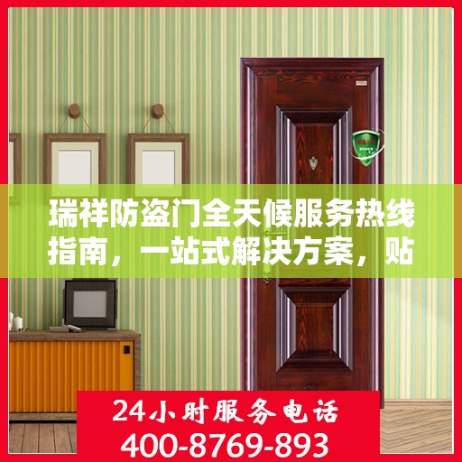 瑞祥防盗门全天候服务热线指南，一站式解决方案，贴心服务不打烊