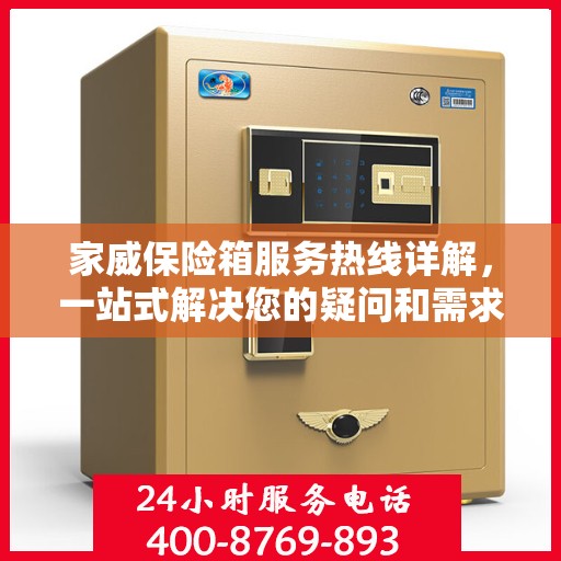 家威保险箱服务热线详解，一站式解决您的疑问和需求