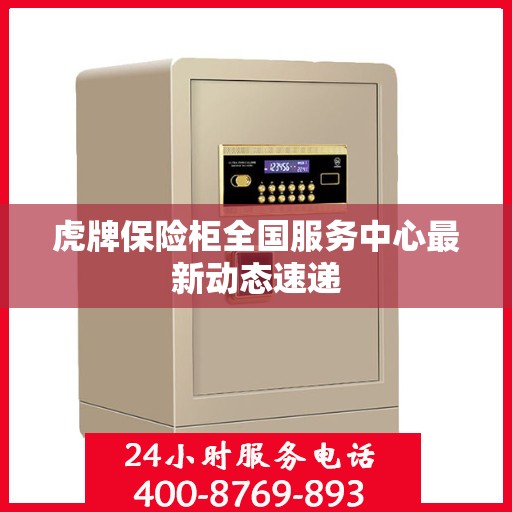 虎牌保险柜全国服务中心最新动态速递