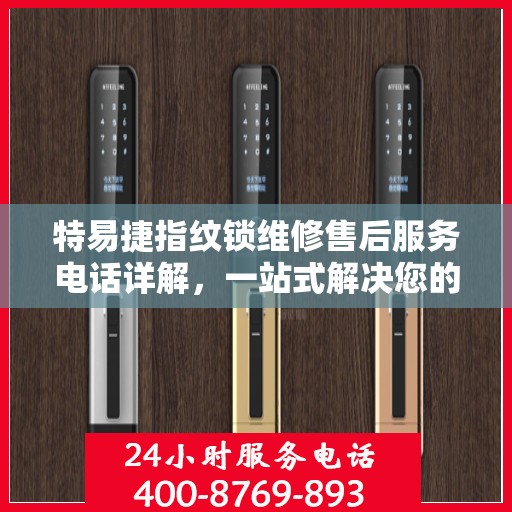 特易捷指纹锁维修售后服务电话详解，一站式解决您的售后问题