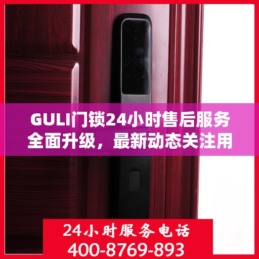 GULI门锁24小时售后服务全面升级，最新动态关注用户体验