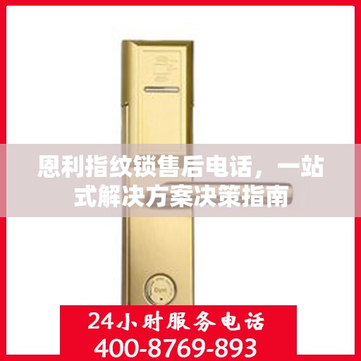 恩利指纹锁售后电话，一站式解决方案决策指南