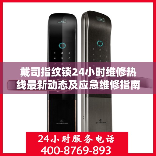 戴司指纹锁24小时维修热线最新动态及应急维修指南