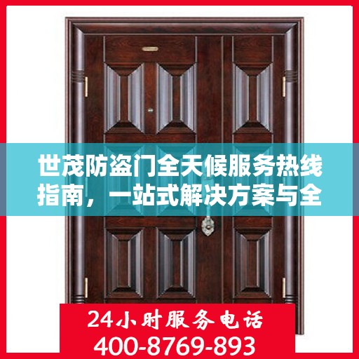 世茂防盗门全天候服务热线指南，一站式解决方案与全方位支持