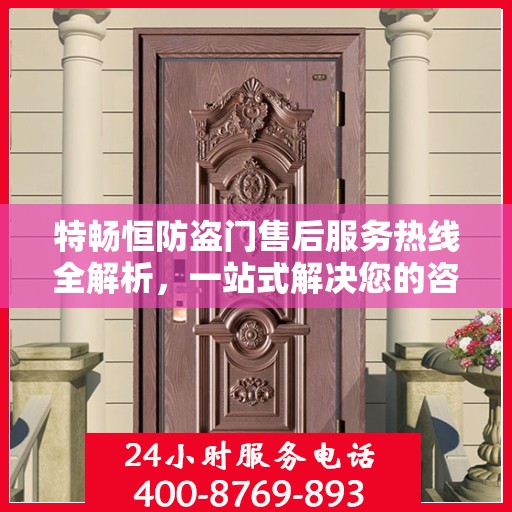特畅恒防盗门售后服务热线全解析，一站式解决您的咨询、报修需求