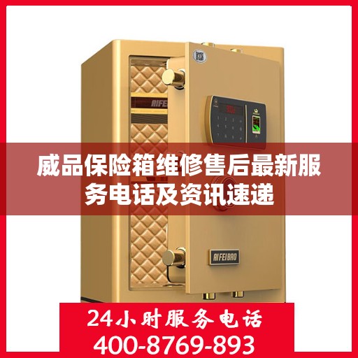 威品保险箱维修售后最新服务电话及资讯速递