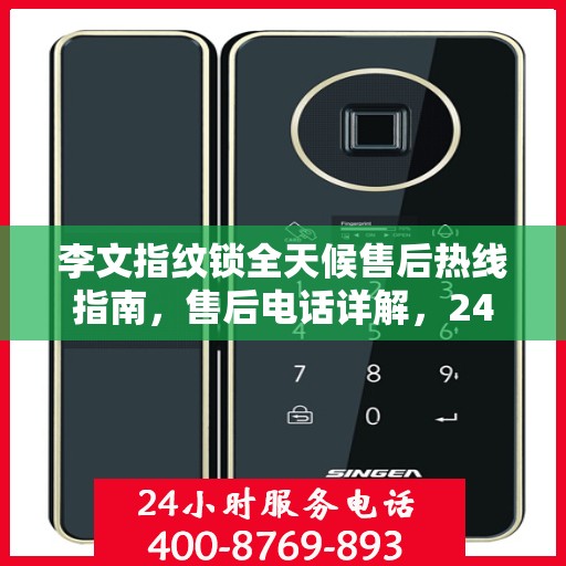 李文指纹锁全天候售后热线指南，售后电话详解，24小时无忧服务保障