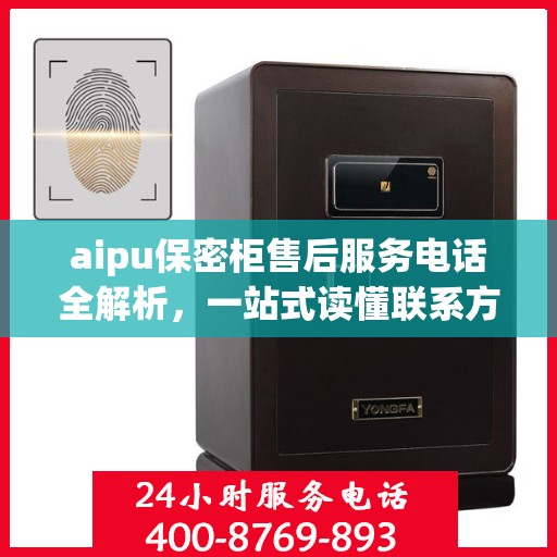 aipu保密柜售后服务电话全解析，一站式读懂联系方式